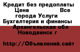 Кредит без предоплаты.  › Цена ­ 1 500 000 - Все города Услуги » Бухгалтерия и финансы   . Архангельская обл.,Новодвинск г.